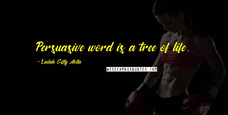 Lailah Gifty Akita Quotes: Persuasive word is a tree of life.