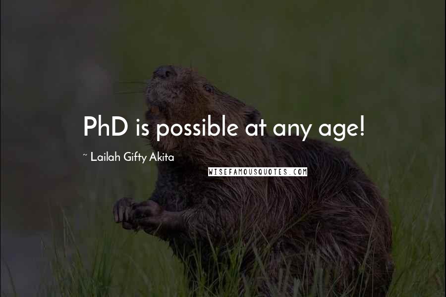 Lailah Gifty Akita Quotes: PhD is possible at any age!