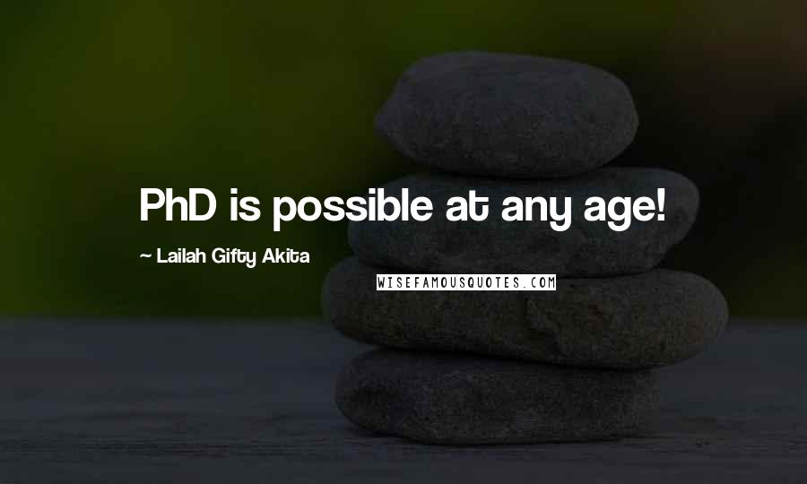 Lailah Gifty Akita Quotes: PhD is possible at any age!