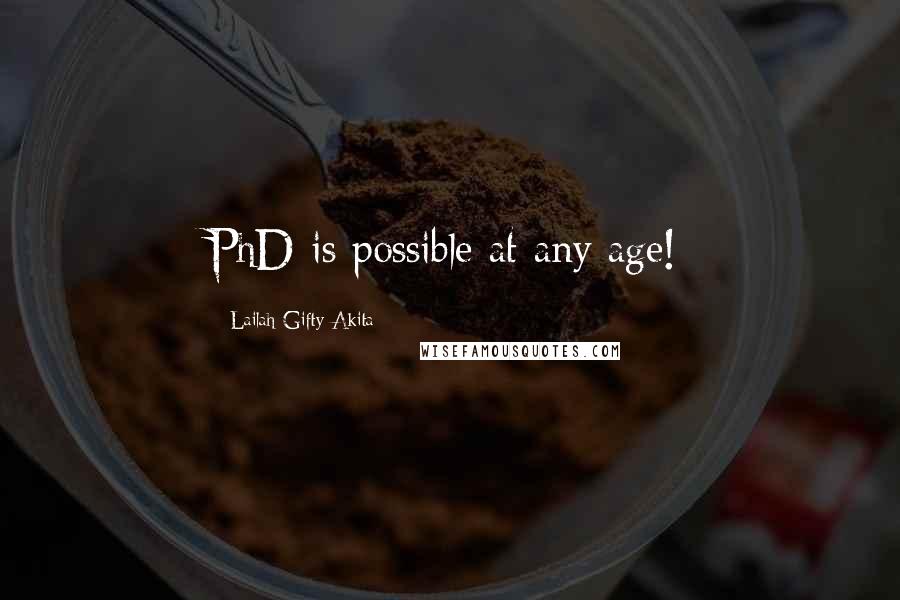 Lailah Gifty Akita Quotes: PhD is possible at any age!