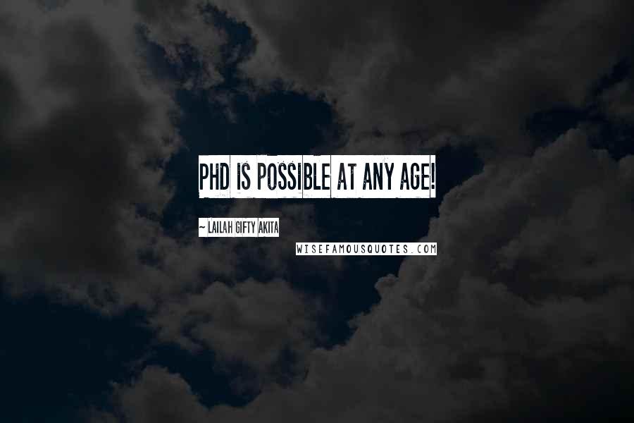 Lailah Gifty Akita Quotes: PhD is possible at any age!