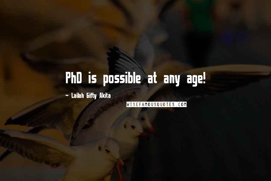 Lailah Gifty Akita Quotes: PhD is possible at any age!