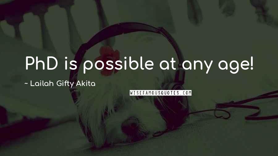 Lailah Gifty Akita Quotes: PhD is possible at any age!