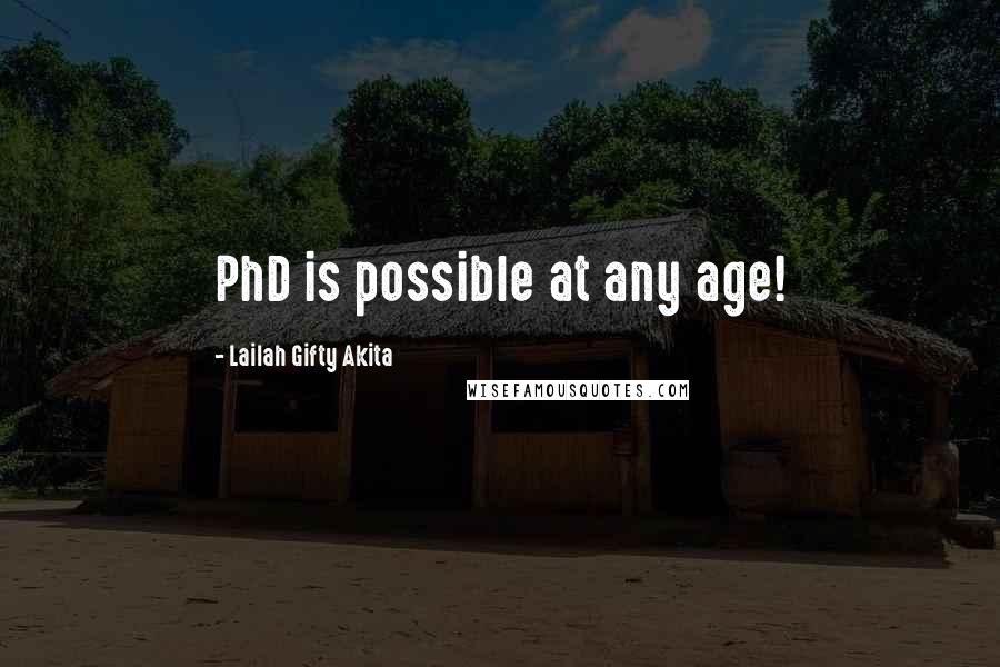 Lailah Gifty Akita Quotes: PhD is possible at any age!