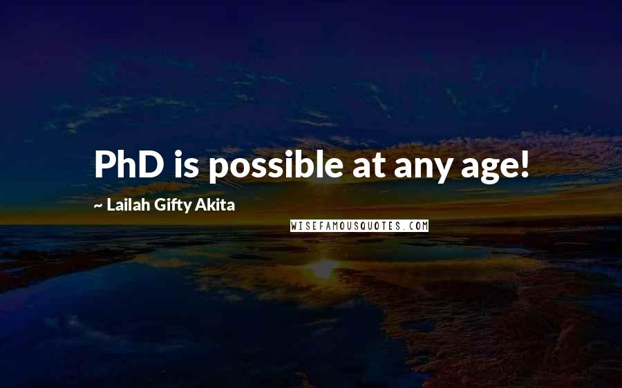 Lailah Gifty Akita Quotes: PhD is possible at any age!
