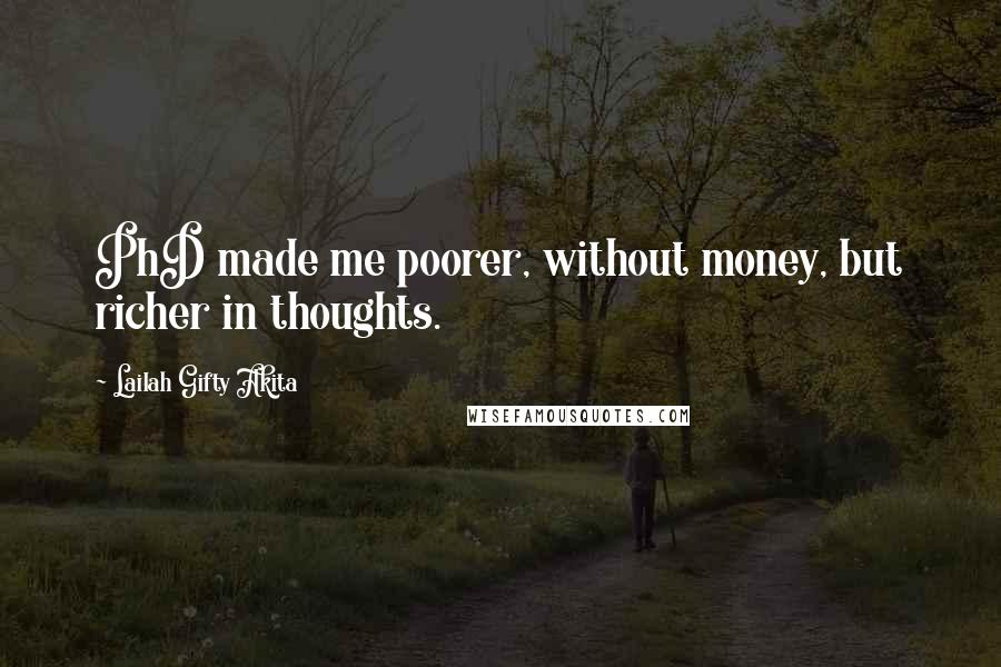 Lailah Gifty Akita Quotes: PhD made me poorer, without money, but richer in thoughts.