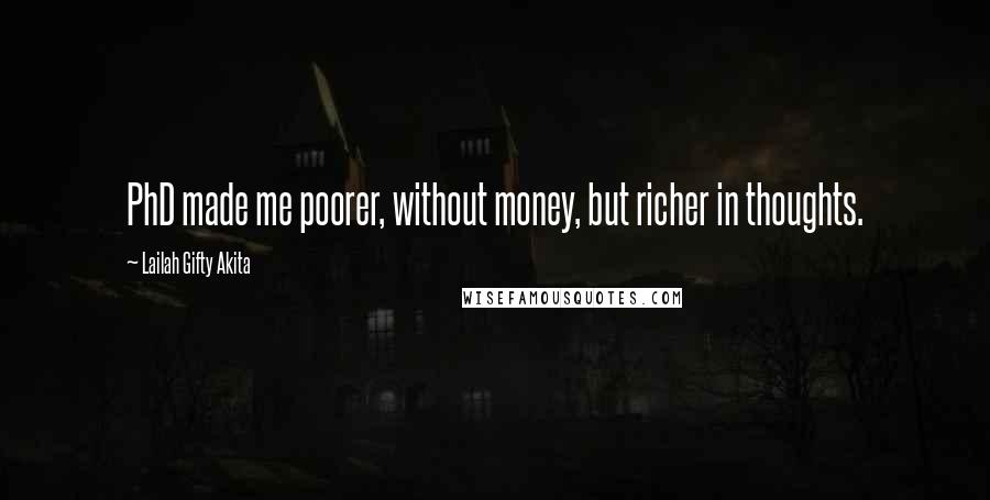 Lailah Gifty Akita Quotes: PhD made me poorer, without money, but richer in thoughts.