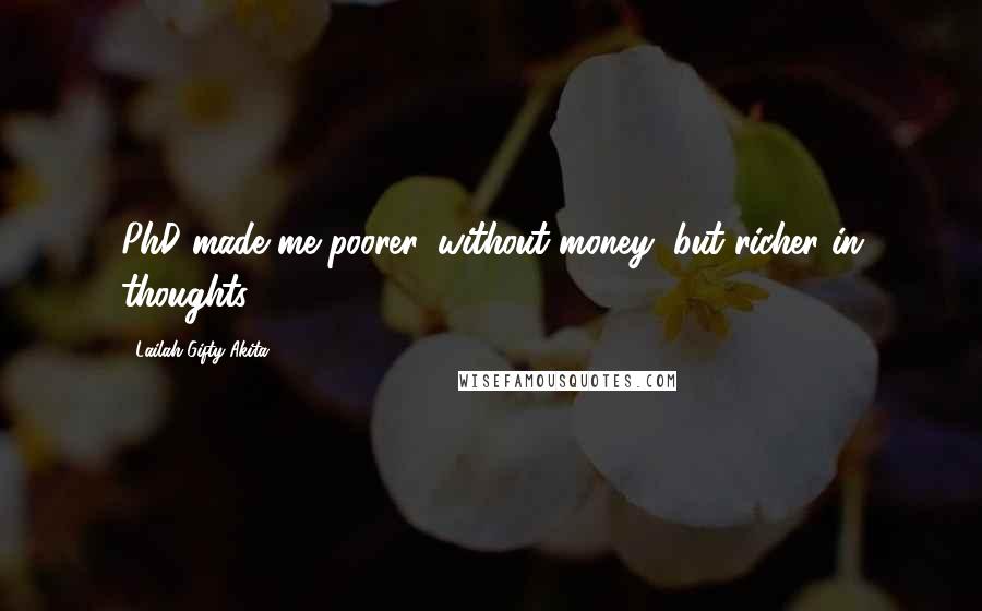 Lailah Gifty Akita Quotes: PhD made me poorer, without money, but richer in thoughts.