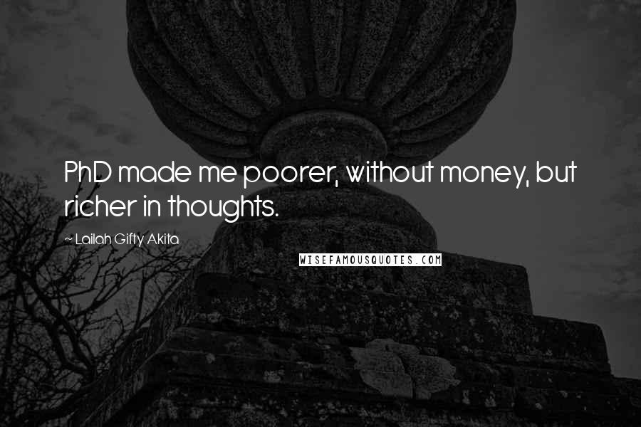 Lailah Gifty Akita Quotes: PhD made me poorer, without money, but richer in thoughts.