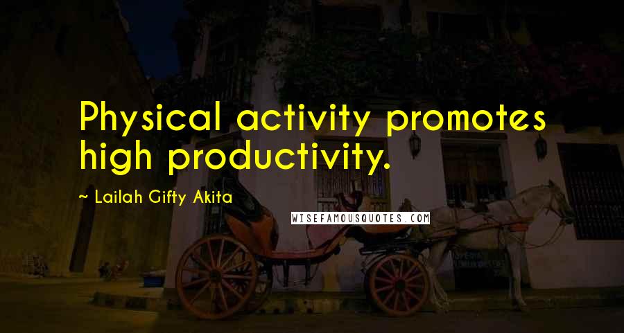 Lailah Gifty Akita Quotes: Physical activity promotes high productivity.