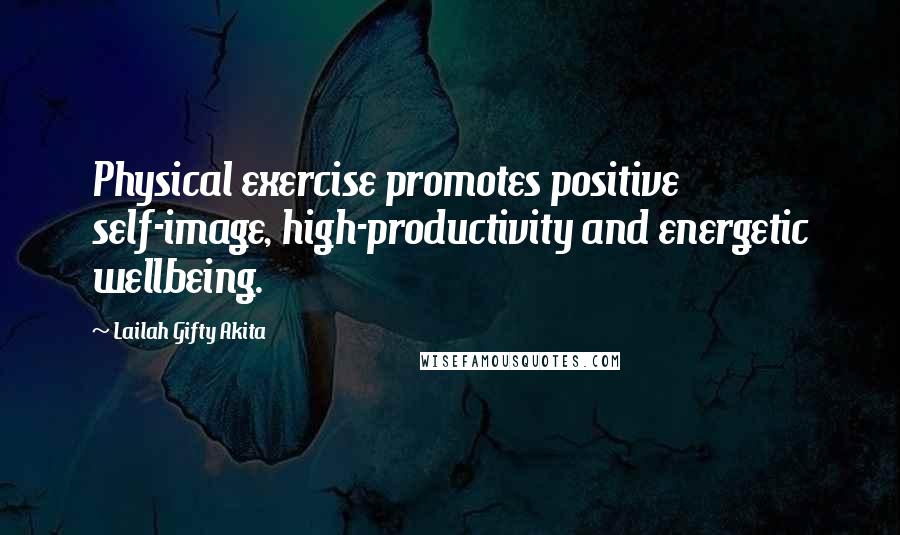 Lailah Gifty Akita Quotes: Physical exercise promotes positive self-image, high-productivity and energetic wellbeing.