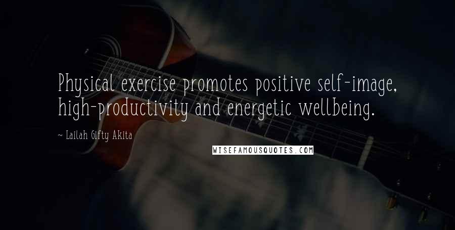 Lailah Gifty Akita Quotes: Physical exercise promotes positive self-image, high-productivity and energetic wellbeing.