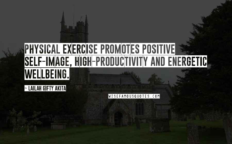 Lailah Gifty Akita Quotes: Physical exercise promotes positive self-image, high-productivity and energetic wellbeing.