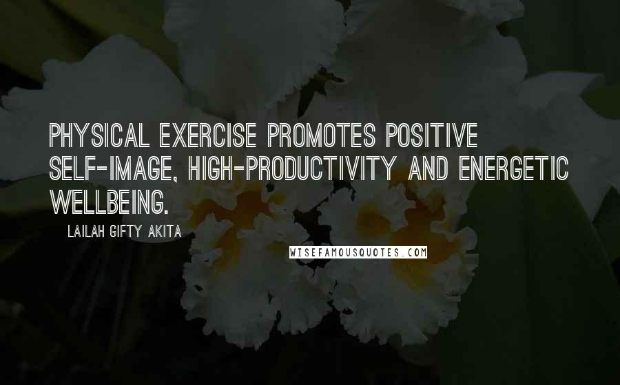 Lailah Gifty Akita Quotes: Physical exercise promotes positive self-image, high-productivity and energetic wellbeing.