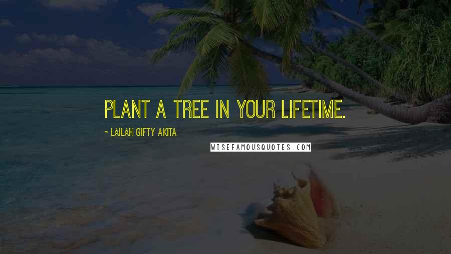 Lailah Gifty Akita Quotes: Plant a tree in your lifetime.