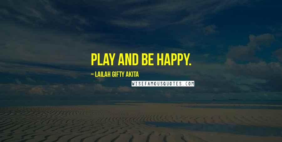 Lailah Gifty Akita Quotes: Play and be happy.