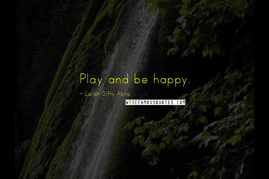 Lailah Gifty Akita Quotes: Play and be happy.