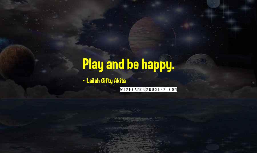 Lailah Gifty Akita Quotes: Play and be happy.