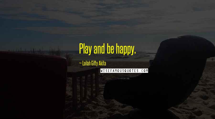 Lailah Gifty Akita Quotes: Play and be happy.