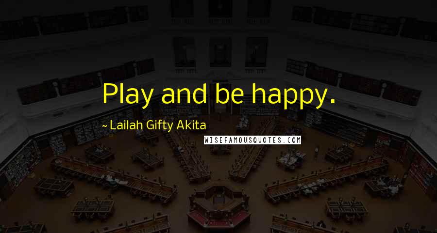Lailah Gifty Akita Quotes: Play and be happy.