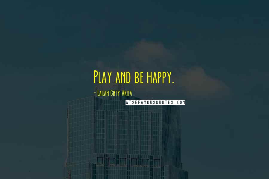 Lailah Gifty Akita Quotes: Play and be happy.