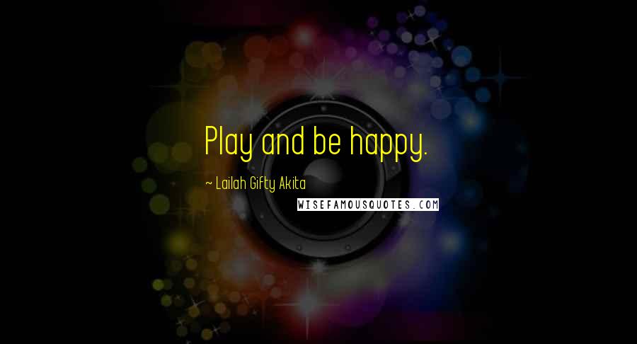 Lailah Gifty Akita Quotes: Play and be happy.