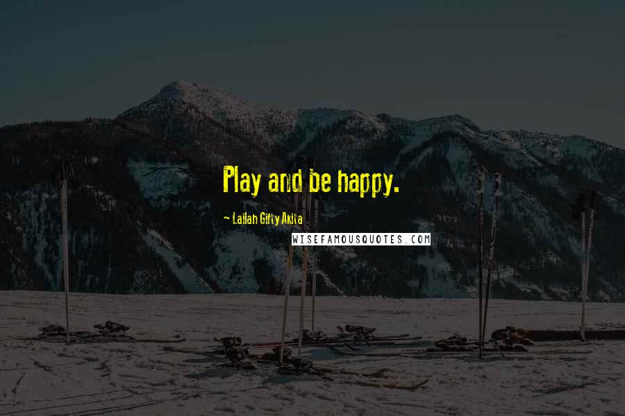 Lailah Gifty Akita Quotes: Play and be happy.