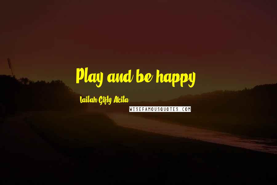 Lailah Gifty Akita Quotes: Play and be happy.