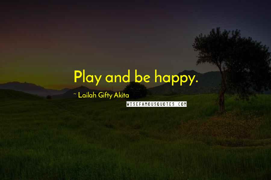 Lailah Gifty Akita Quotes: Play and be happy.