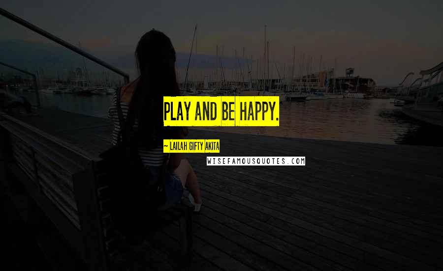 Lailah Gifty Akita Quotes: Play and be happy.
