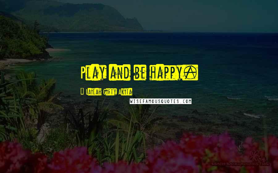 Lailah Gifty Akita Quotes: Play and be happy.