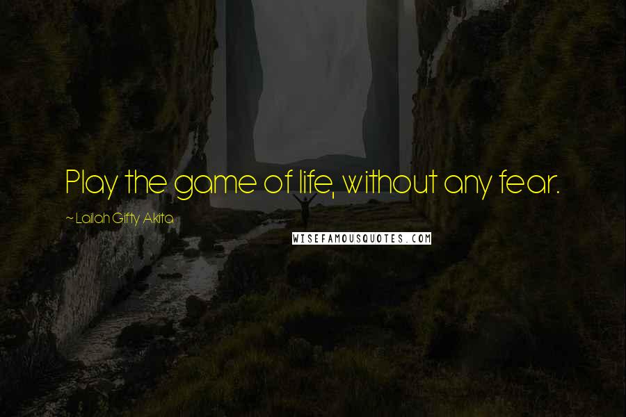 Lailah Gifty Akita Quotes: Play the game of life, without any fear.