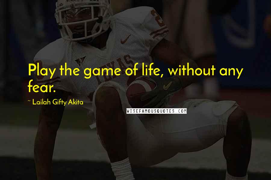 Lailah Gifty Akita Quotes: Play the game of life, without any fear.