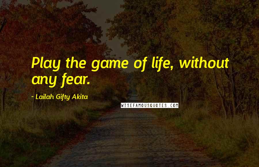 Lailah Gifty Akita Quotes: Play the game of life, without any fear.