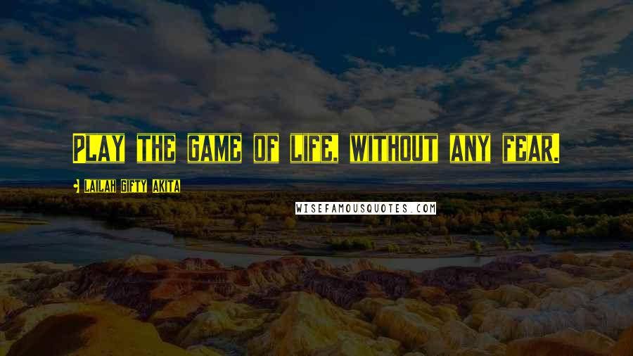 Lailah Gifty Akita Quotes: Play the game of life, without any fear.
