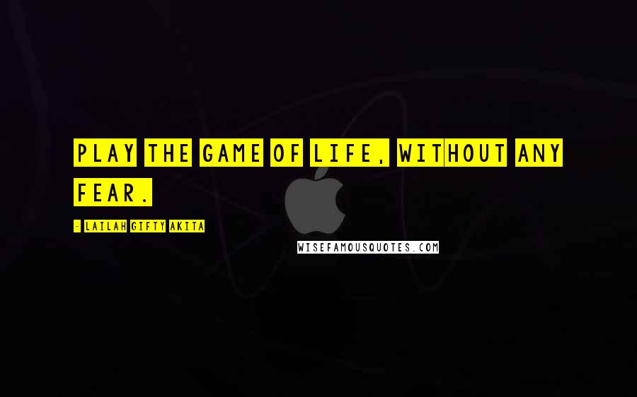 Lailah Gifty Akita Quotes: Play the game of life, without any fear.