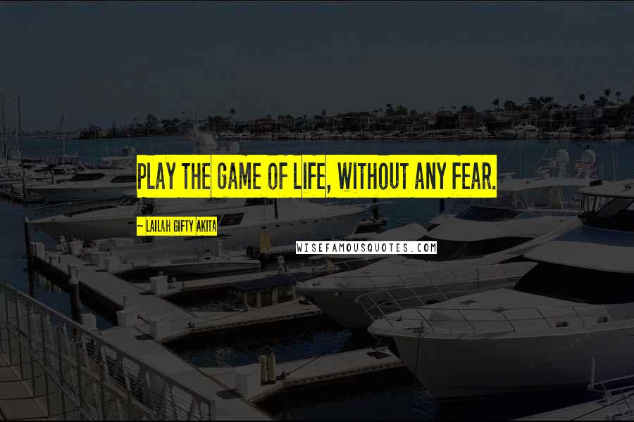 Lailah Gifty Akita Quotes: Play the game of life, without any fear.