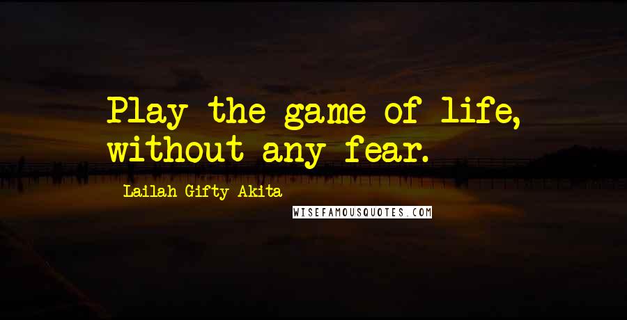 Lailah Gifty Akita Quotes: Play the game of life, without any fear.
