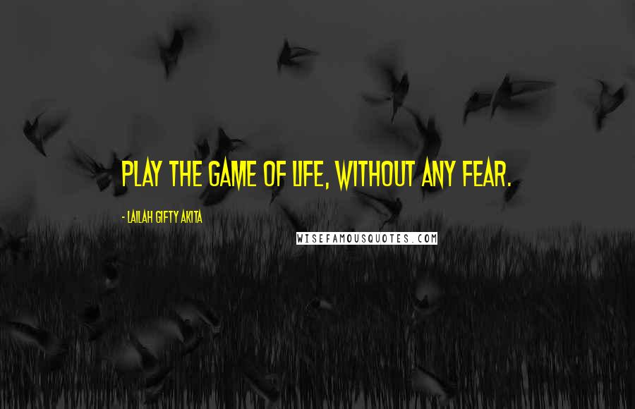 Lailah Gifty Akita Quotes: Play the game of life, without any fear.