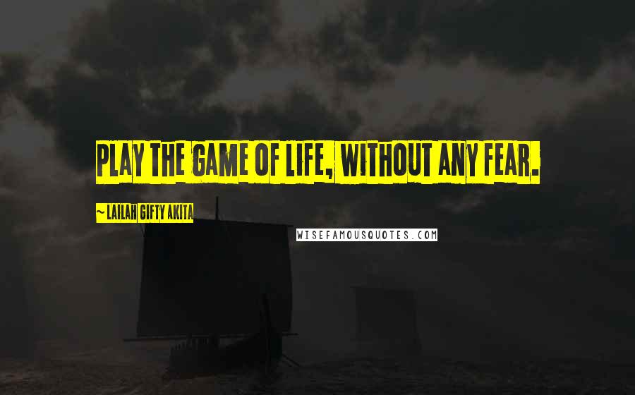 Lailah Gifty Akita Quotes: Play the game of life, without any fear.