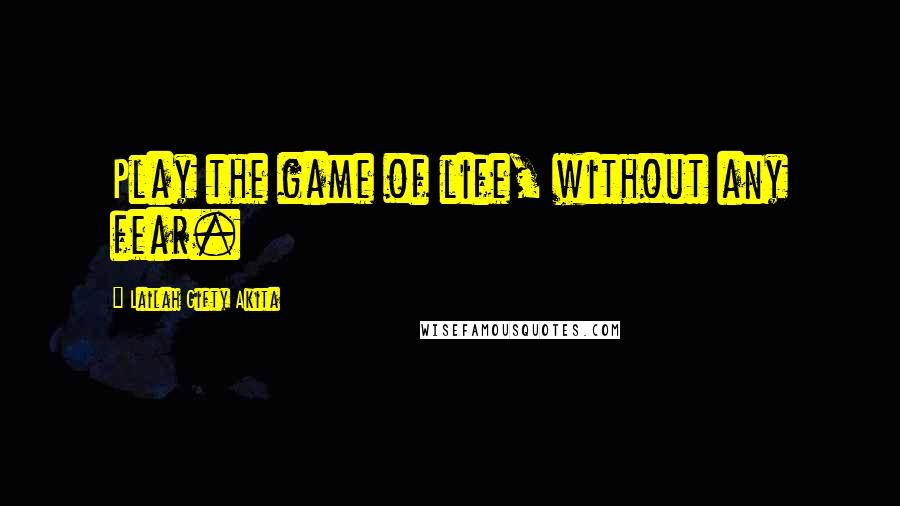 Lailah Gifty Akita Quotes: Play the game of life, without any fear.
