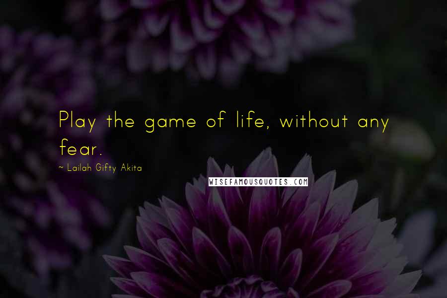 Lailah Gifty Akita Quotes: Play the game of life, without any fear.