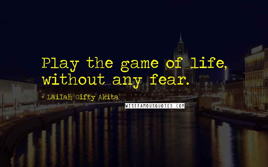 Lailah Gifty Akita Quotes: Play the game of life, without any fear.