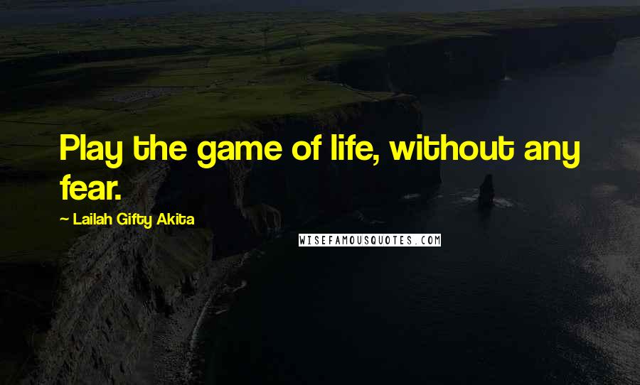 Lailah Gifty Akita Quotes: Play the game of life, without any fear.