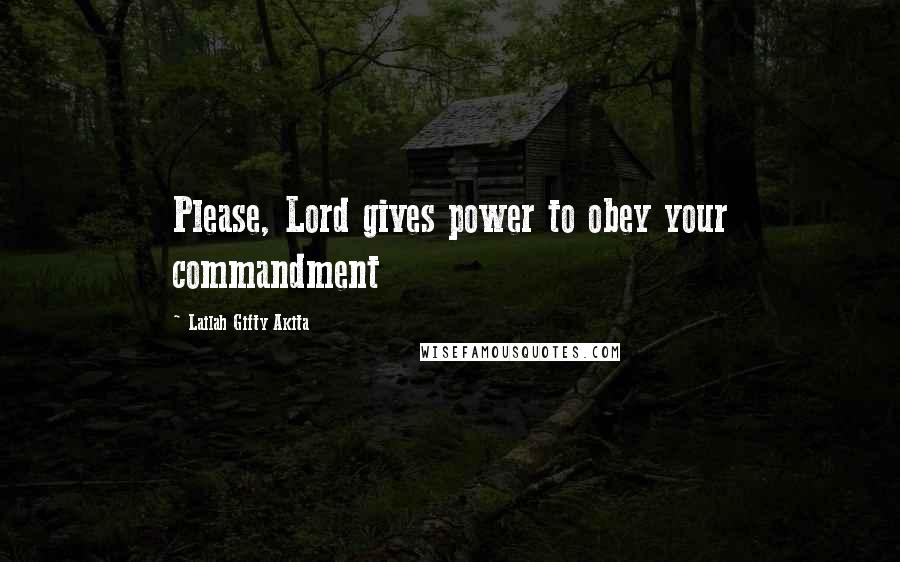 Lailah Gifty Akita Quotes: Please, Lord gives power to obey your commandment