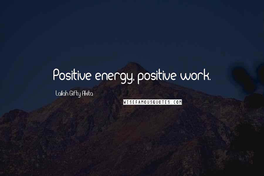 Lailah Gifty Akita Quotes: Positive energy, positive work.