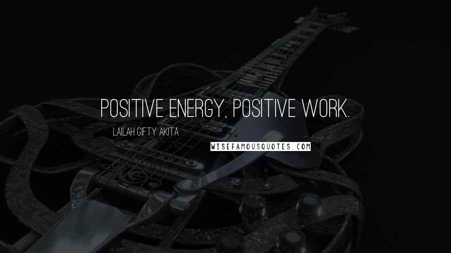 Lailah Gifty Akita Quotes: Positive energy, positive work.