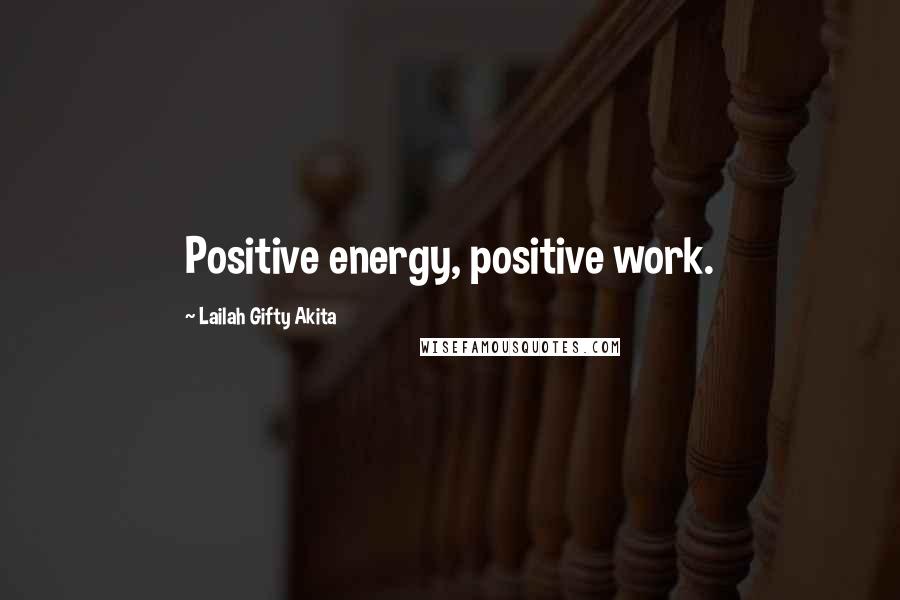 Lailah Gifty Akita Quotes: Positive energy, positive work.