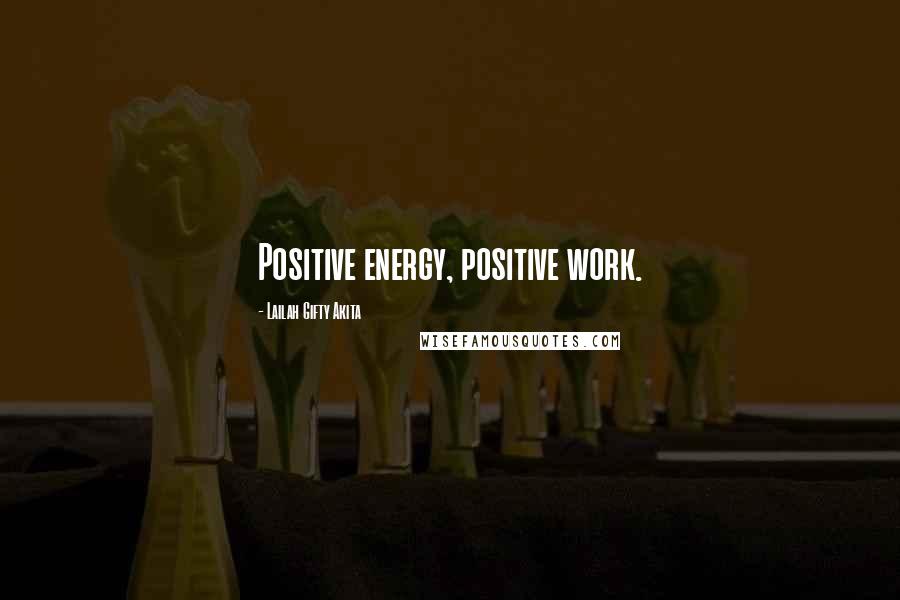 Lailah Gifty Akita Quotes: Positive energy, positive work.