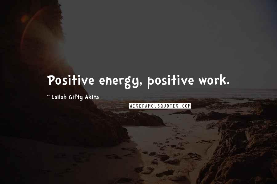 Lailah Gifty Akita Quotes: Positive energy, positive work.